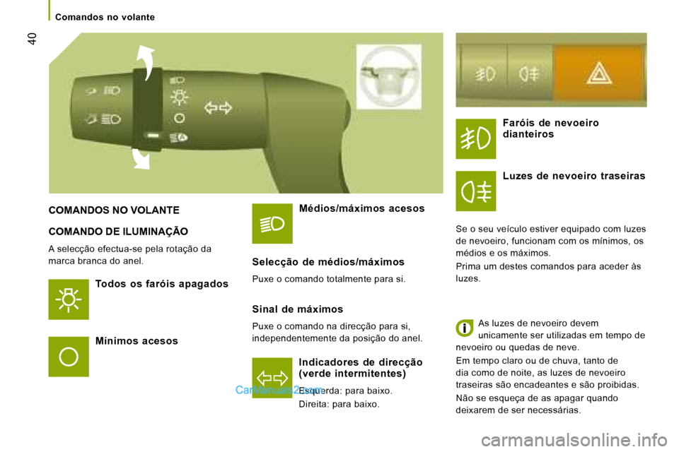 Peugeot Boxer 2008  Manual do proprietário (in Portuguese)  40
COMANDO DE ILUMINAÇÃO
A selecção efectua-se pela rotação da  
marca branca do anel.
Todos  os  faróis  apagados 
Indicadores  de  direcção  
(verde  intermitentes) 
Esquerda: para baixo. 