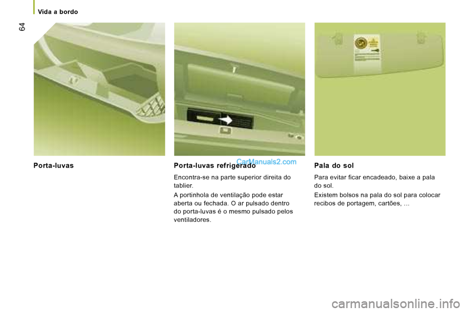 Peugeot Boxer 2008  Manual do proprietário (in Portuguese)  64
Porta-luvas Porta-luvas  refrigerado
Encontra-se na parte superior direita do  
tablier. 
A portinhola de ventilação pode estar  
aberta ou fechada. O ar pulsado dentro 
do porta-luvas é o mesm