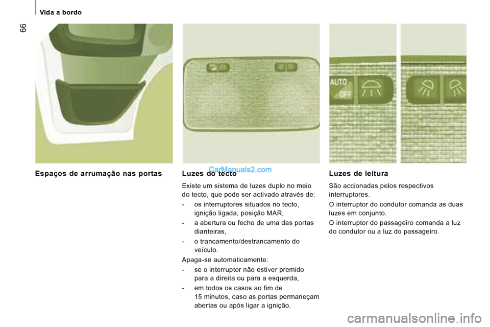Peugeot Boxer 2008  Manual do proprietário (in Portuguese)  66
Luzes  do  tecto 
Existe um sistema de luzes duplo no meio  
do tecto, que pode ser activado através de: 
-  os interruptores situados no tecto, 
ignição ligada, posição MAR,
-  a abertura ou
