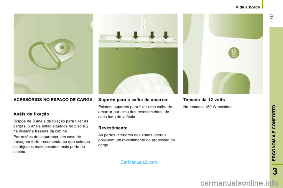 Peugeot Boxer 2008  Manual do proprietário (in Portuguese)  67
3
ERGONOMIA E CONFORTO
ACESSÓRIOS NO ESPAÇO DE CARGASuporte  para  a  calha  de  amarrar 
Existem suportes para fixar uma calha de  
amarrar por cima dos revestimentos, de 
cada lado do veículo