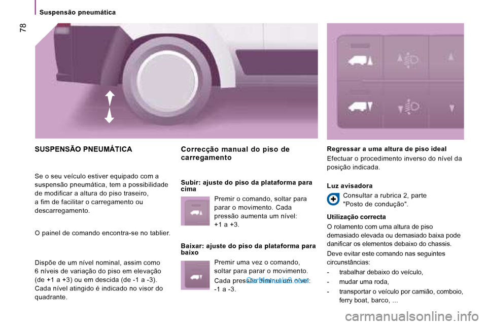 Peugeot Boxer 2008 Manual do proprietário (in Portuguese) 78
SUSPENSÃO PNEUMÁTICA
Se o seu veículo estiver equipado com a
suspensão pneumática, tem a possibilidade
de modificar a altura do piso traseiro,
a fim de facilitar o carregamento ou
descar Peugeot Boxer 2008 Manual do proprietário (in Portuguese) 78
SUSPENSÃO PNEUMÁTICA
Se o seu veículo estiver equipado com a
suspensão pneumática, tem a possibilidade
de modificar a altura do piso traseiro,
a fim de facilitar o carregamento ou
descar