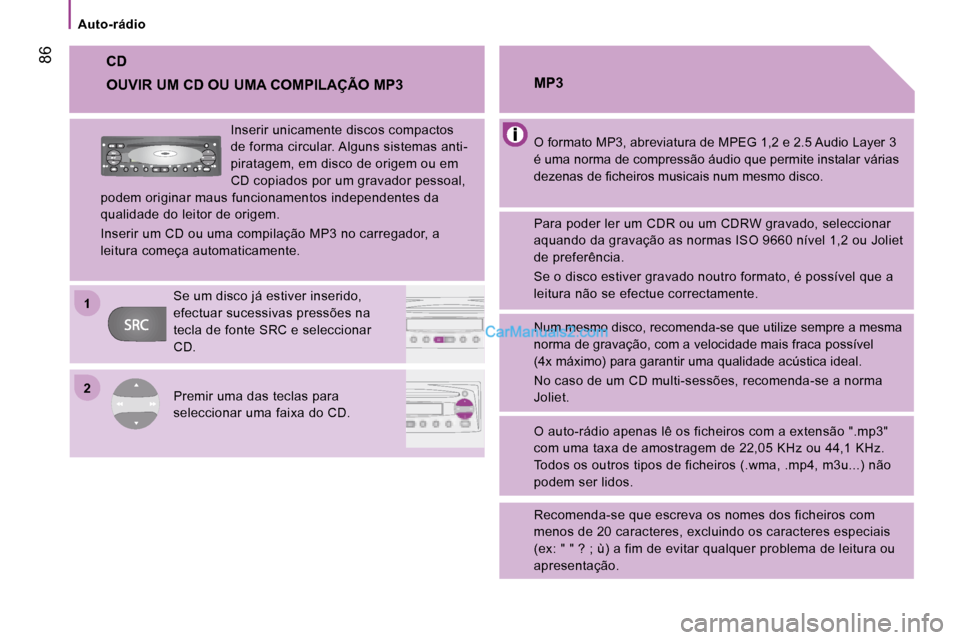 Peugeot Boxer 2008  Manual do proprietário (in Portuguese) 2
1
 86
Auto-rádio
CD
O formato MP3, abreviatura de MPEG 1,2 e 2.5 Audio 
Layer 3 
é uma norma de compressão áudio que permite instala r várias 
�d�e�z�e�n�a�s� �d�e� �i�c�h�e�i�r�o�s� �m�u�s�i�c