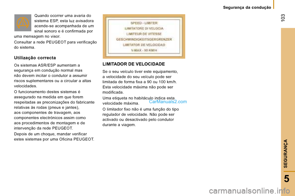 Peugeot Boxer 2008  Manual do proprietário (in Portuguese)  103
5
SEGURANÇA
LIMITADOR DE VELOCIDADE
Se o seu veículo tiver este equipamento,  
a velocidade do seu veículo pode ser 
limitada de forma fixa a 90 ou 100 km/h. 
Esta velocidade máxima não pode