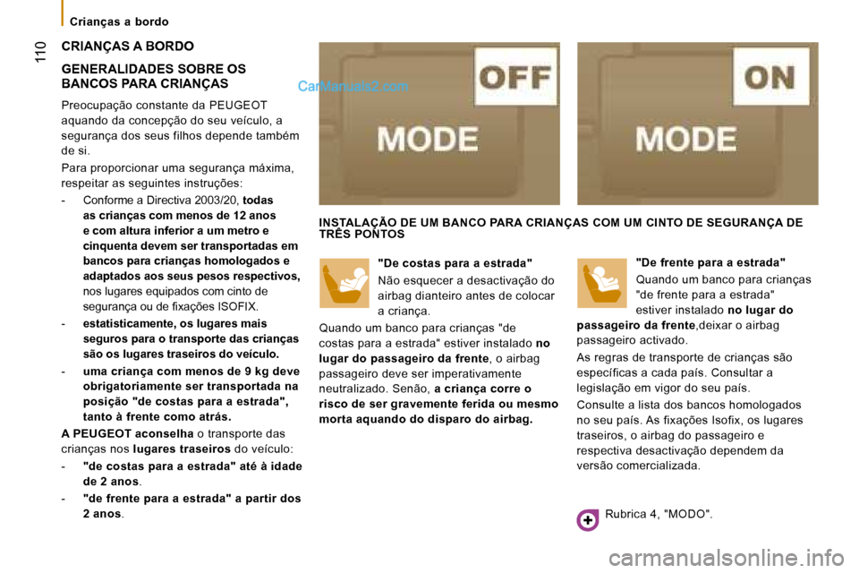 Peugeot Boxer 2008  Manual do proprietário (in Portuguese)  110
CRIANÇAS A BORDO 
GENERALIDADES SOBRE OS  
BANCOS PARA CRIANÇAS
Preocupação constante da PEUGEOT  
aquando da concepção do seu veículo, a 
segurança dos seus filhos depende também 
de si