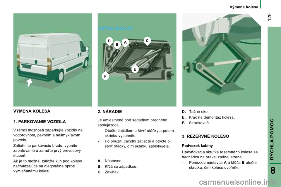 Peugeot Boxer 2008  Užívateľská príručka (in Slovak) BA
E
CD
F
 129
RÝCHLA POMOC
8
Výmena  kolesa
�1�.� �P�A�R�K�O�V�A�N�I�E� �V�O�Z�I�D�L�A 
�V� �r�á�m�c�i� �m�o�ž�n�o�s�t�í� �z�a�p�a�r�k�u�j�t�e� �v�o�z�i�d�l�o� �n�a�  �v�o�d�o�r�o�v�n�o�m�,� �p�