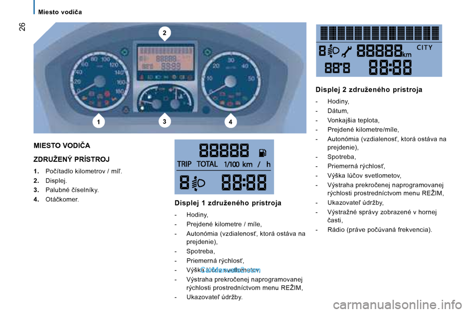 Peugeot Boxer 2008  Užívateľská príručka (in Slovak) 2
134
 �2�6
�M�i�e�s�t�o�  �v�o�d�i�č�a
�Z�D�R�U�Ž�E�N�Ý� �P�R�Í�S�T�R�O�J
1. �  �P�o�č�í�t�a�d�l�o� �k�i�l�o�m�e�t�r�o�v� �/� �m�í-�.
2. �  �D�i�s�p�l�e�j�.
3. �  �P�a�l�u�b�n�é� �č�í�s�e�