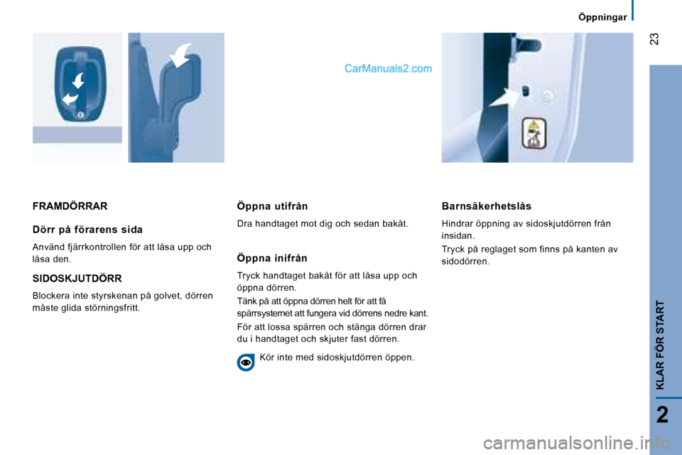 Peugeot Boxer 2008  Ägarmanual (in Swedish)  23
2
Öppningar
KLAR FÖR START
FRAMDÖRRARBarnsäkerhetslås 
Hindrar öppning av sidoskjutdörren från  
insidan. 
Tryck på reglaget som finns på kanten av  
sidodörren.
Dörr  på  förarens  