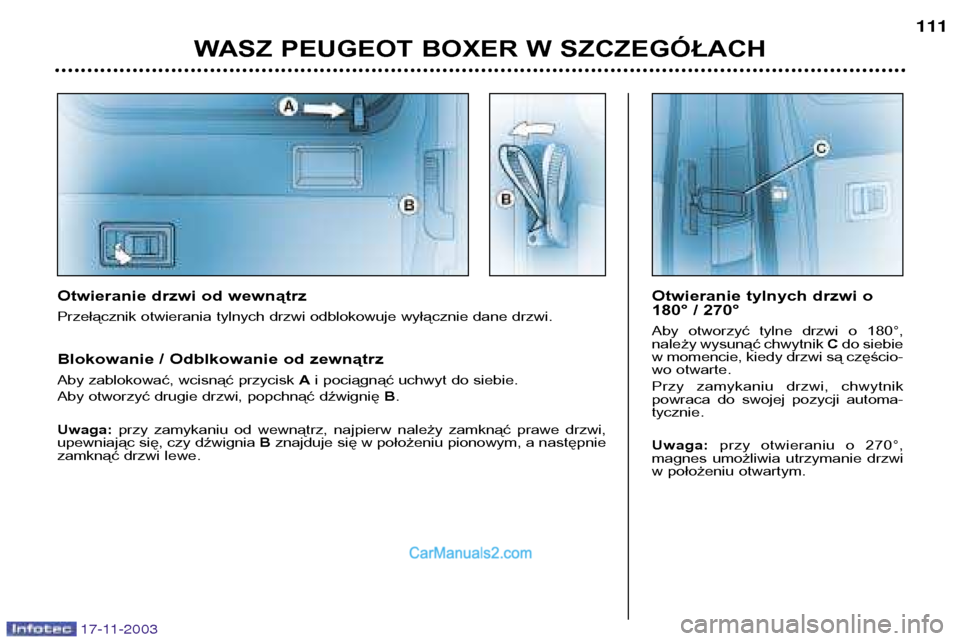 Peugeot Boxer 2003.5  Instrukcja Obsługi (in Polish) 17-11-2003
WASZ PEUGEOT BOXER W SZCZEGÓŁACH111
Otwieranie drzwi od wewnątrz 
Przełącznik otwierania tylnych drzwi odblokowuje wyłącznie dane drzwi. 
Blokowanie / Odblkowanie od zewnątrz 
Aby z