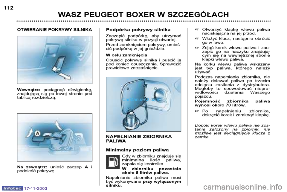 Peugeot Boxer 2003.5  Instrukcja Obsługi (in Polish) 17-11-2003
OTWIERANIE POKRYWY SILNIKA
Wewnątrz: pociągnąć  dźwigienkę,
znajdującą  się  po  lewej  stronie  pod 
tablicą rozdzielczą. 
Na  zewnątrz:  unieść  zaczep  Ai
podnieść pokryw