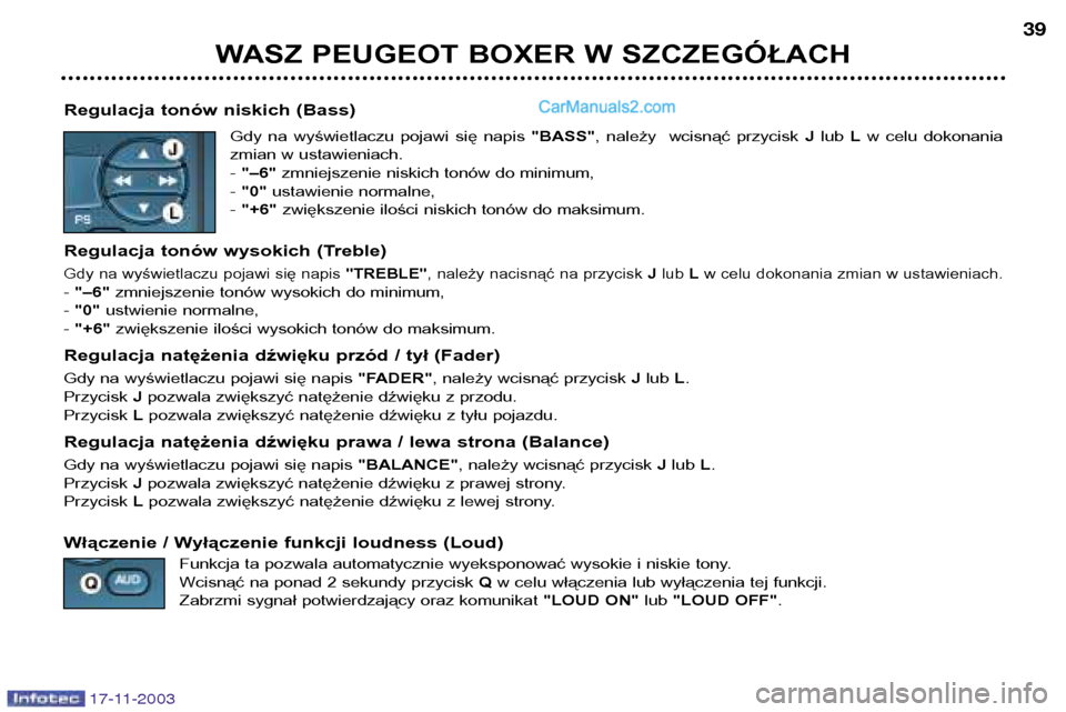 Peugeot Boxer 2003.5 Instrukcja Obsługi (in Polish) WASZ PEUGEOT BOXER W SZCZEGÓŁACH39
17-11-2003
Regulacja tonów niskich (Bass)
Gdy na wyświetlaczu pojawi się napis "BASS", należy wcisnąć przycisk Jlub Lw celu dokonania
zmian w Peugeot Boxer 2003.5 Instrukcja Obsługi (in Polish) WASZ PEUGEOT BOXER W SZCZEGÓŁACH39
17-11-2003
Regulacja tonów niskich (Bass)
Gdy na wyświetlaczu pojawi się napis "BASS", należy wcisnąć przycisk Jlub Lw celu dokonania
zmian w