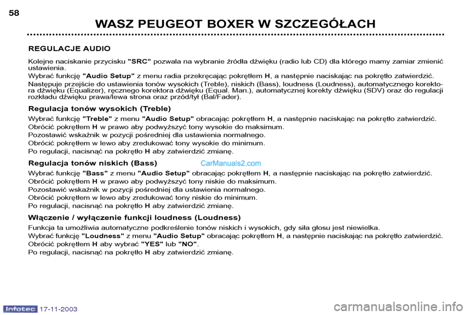 Peugeot Boxer 2003.5  Instrukcja Obsługi (in Polish) 17-11-2003
WASZ PEUGEOT BOXER W SZCZEGÓŁACH
58
REGULACJE AUDIO 
Kolejne naciskanie przycisku  "SRC"pozwala na wybranie źródła dźwięku (radio lub CD) dla którego mamy zamiar zmienić
ustawienia