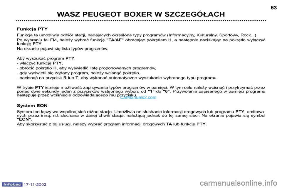 Peugeot Boxer 2003.5  Instrukcja Obsługi (in Polish) 17-11-2003
WASZ PEUGEOT BOXER W SZCZEGÓŁACH63
Funkcja PTY 
Funkcja ta umożliwia odbiór stacji, nadających określone typy programów (Informacyjny, Kulturalny, Sportowy, Rock...). 
Po  wybraniu  