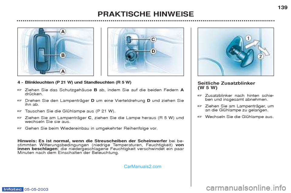 Peugeot Boxer 2003  Betriebsanleitung (in German) 05-05-2003
Seitliche Zusatzblinker  (W 5 W)  ☞Zusatzblinker nach hinten schie- ben und insgesamt abnehmen. 
☞ Ziehen Sie am LampentrŠger, uman die GlŸhlampe zu gelangen. 
☞ Wechseln Sie die Gl