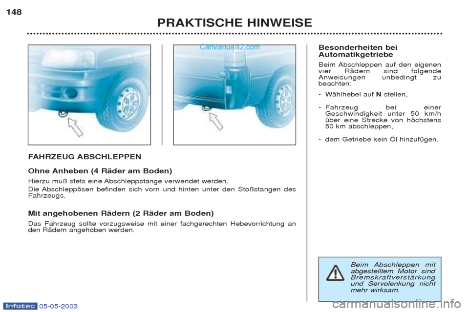 Peugeot Boxer 2003  Betriebsanleitung (in German) 05-05-2003
FAHRZEUG ABSCHLEPPEN
Ohne Anheben (4 RŠder am Boden) 
Hierzu mu§ stets eine Abschleppstange verwendet werden. 
Die Abschleppšsen befinden sich vorn und hinten unter den Sto§stangen des 