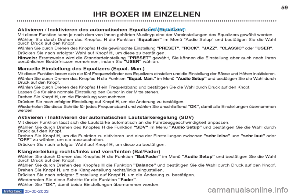 Peugeot Boxer 2003 Betriebsanleitung (in German) 05-05-2003
IHR BOXER IM EINZELNEN59
Aktivieren / Inaktivieren des automatischen Equalizers (Equalizer)
Mit dieser Funktion kann je nach dem von Ihnen gehšrten Musiktyp eine der Voreinstellungen des Peugeot Boxer 2003 Betriebsanleitung (in German) 05-05-2003
IHR BOXER IM EINZELNEN59
Aktivieren / Inaktivieren des automatischen Equalizers (Equalizer)
Mit dieser Funktion kann je nach dem von Ihnen gehšrten Musiktyp eine der Voreinstellungen des