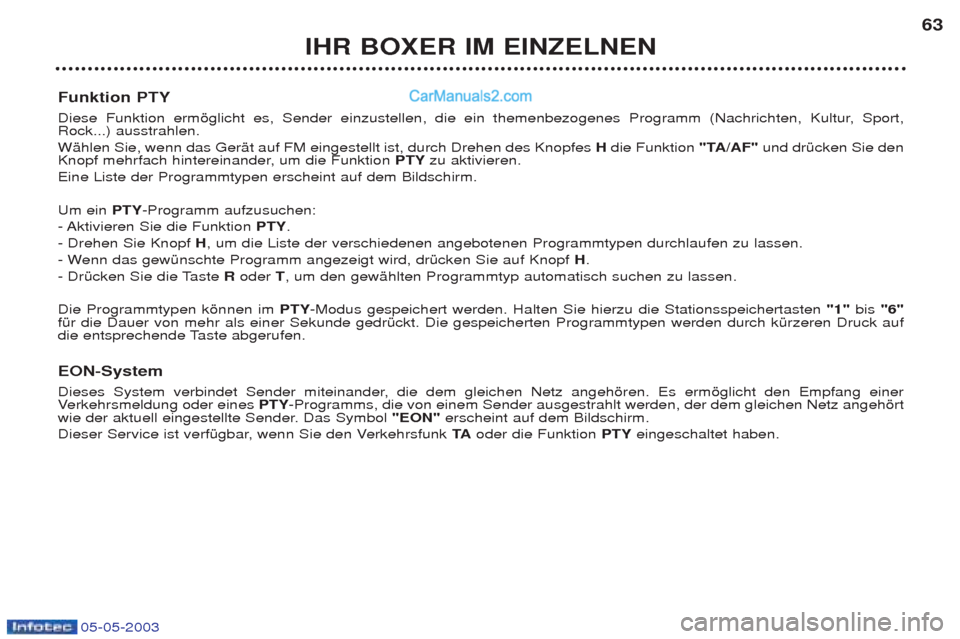 Peugeot Boxer 2003 Betriebsanleitung (in German) 05-05-2003
IHR BOXER IM EINZELNEN63
Funktion PTY
Diese Funktion ermšglicht es, Sender einzustellen, die ein themenbezogenes Programm (Nachrichten, Kultur, Sport, Rock...) ausstrahlen. WŠhlen Sie, Peugeot Boxer 2003 Betriebsanleitung (in German) 05-05-2003
IHR BOXER IM EINZELNEN63
Funktion PTY
Diese Funktion ermšglicht es, Sender einzustellen, die ein themenbezogenes Programm (Nachrichten, Kultur, Sport, Rock...) ausstrahlen. WŠhlen Sie,