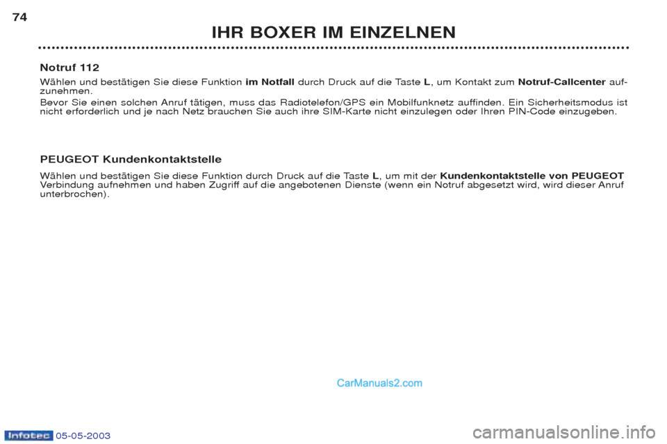 Peugeot Boxer 2003  Betriebsanleitung (in German) 05-05-2003
IHR BOXER IM EINZELNEN
74
Notruf 112 WŠhlen und bestŠtigen Sie diese Funktion  im Notfall durch Druck auf die Taste  L, um Kontakt zum  Notruf-Callcenter auf-
zunehmen. 
Bevor Sie einen s