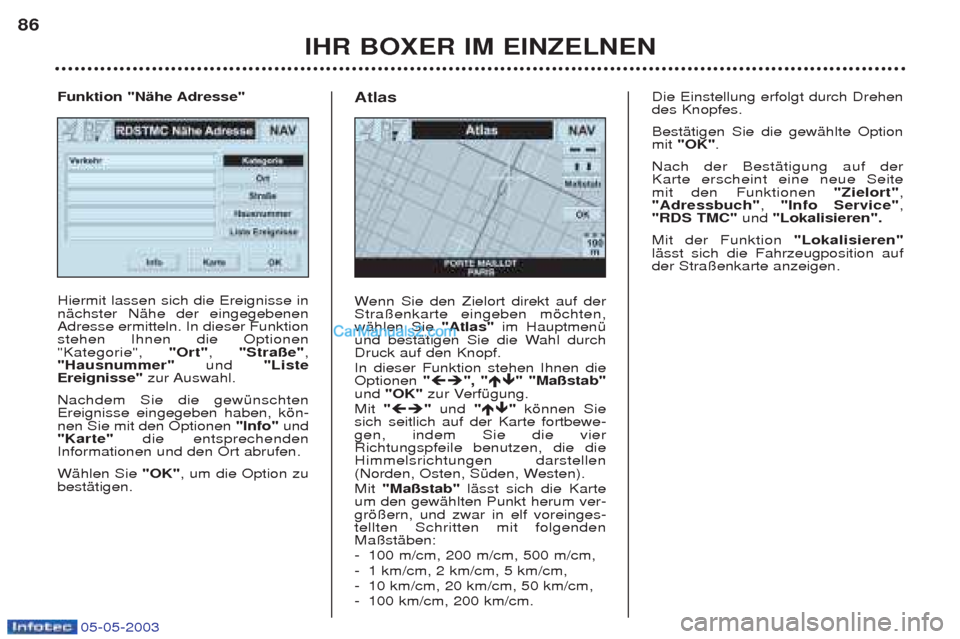Peugeot Boxer 2003 Betriebsanleitung (in German) 05-05-2003
IHR BOXER IM EINZELNEN
86
Hiermit lassen sich die Ereignisse in nŠchster NŠhe der eingegebenenAdresse ermitteln. In dieser Funktionstehen Ihnen die Optionen"Kategorie",
"Ort", "Stra§e" Peugeot Boxer 2003 Betriebsanleitung (in German) 05-05-2003
IHR BOXER IM EINZELNEN
86
Hiermit lassen sich die Ereignisse in nŠchster NŠhe der eingegebenenAdresse ermitteln. In dieser Funktionstehen Ihnen die Optionen"Kategorie",
"Ort", "Stra§e"