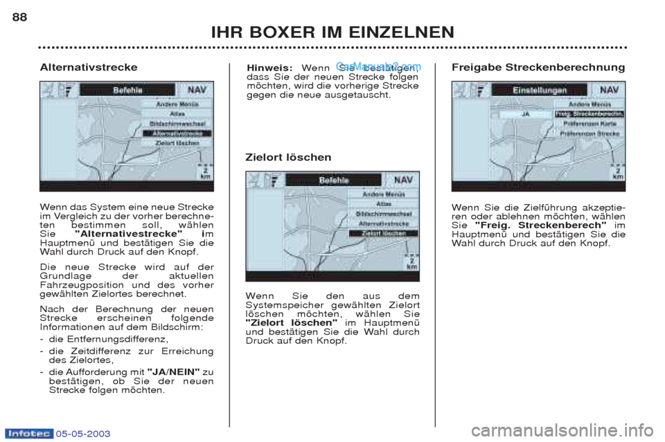 Peugeot Boxer 2003 Betriebsanleitung (in German) 05-05-2003
IHR BOXER IM EINZELNEN
88
W
enn das System eine neue Strecke
im Vergleich zu der vorher berechne- ten bestimmen soll, wŠhlen Sie "Alternativestrecke" i m
HauptmenŸ und bestŠtigen Sie di Peugeot Boxer 2003 Betriebsanleitung (in German) 05-05-2003
IHR BOXER IM EINZELNEN
88
W
enn das System eine neue Strecke
im Vergleich zu der vorher berechne- ten bestimmen soll, wŠhlen Sie "Alternativestrecke" i m
HauptmenŸ und bestŠtigen Sie di
