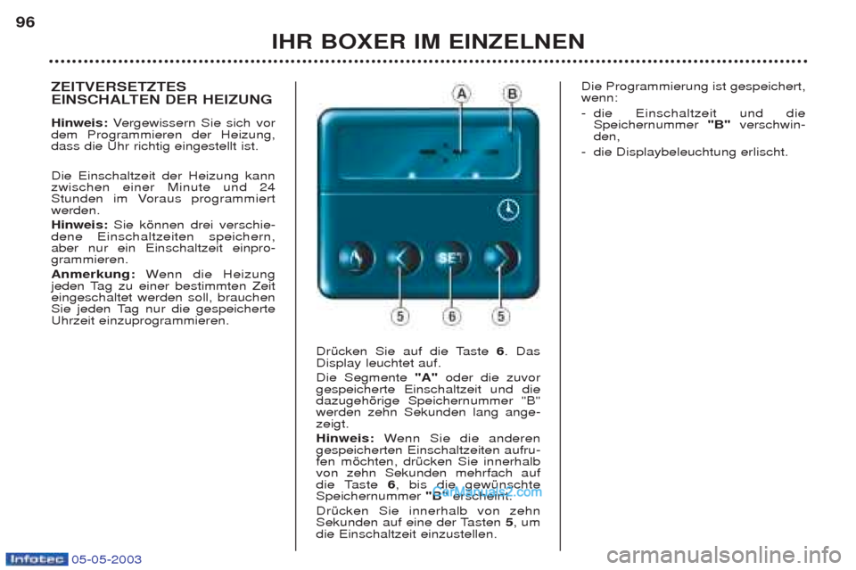 Peugeot Boxer 2003 Betriebsanleitung (in German) 05-05-2003
IHR BOXER IM EINZELNEN
96
ZEITVERSETZTES
EINSCHALTEN DER HEIZUNG Hinweis:
Vergewissern Sie sich vor
dem Programmieren der Heizung, dass die Uhr richtig eingestellt ist. Die Einschaltzeit Peugeot Boxer 2003 Betriebsanleitung (in German) 05-05-2003
IHR BOXER IM EINZELNEN
96
ZEITVERSETZTES
EINSCHALTEN DER HEIZUNG Hinweis:
Vergewissern Sie sich vor
dem Programmieren der Heizung, dass die Uhr richtig eingestellt ist. Die Einschaltzeit