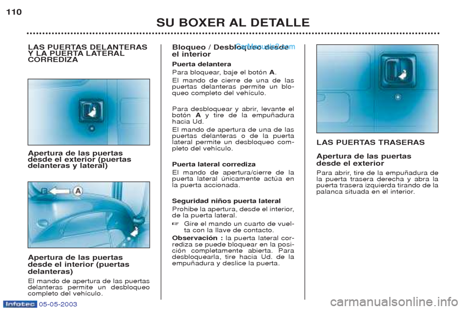 Peugeot Boxer 2003  Manual del propietario (in Spanish) 05-05-2003
LAS PUERTAS TRASERAS Apertura de las puertas desde el exterior 
Para abrir, tire de la empu–adura de la puerta trasera derecha y abra lapuerta trasera izquierda tirando de la
palanca situ