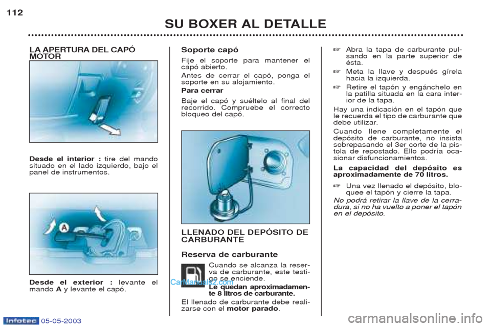 Peugeot Boxer 2003  Manual del propietario (in Spanish) 05-05-2003
LA APERTURA DEL CAPî 
MOTOR Desde el interior : tire del mando
situado en el lado izquierdo, bajo el panel de instrumentos. Desde el exterior :  levante el
mando  Ay levante el cap—. Sop