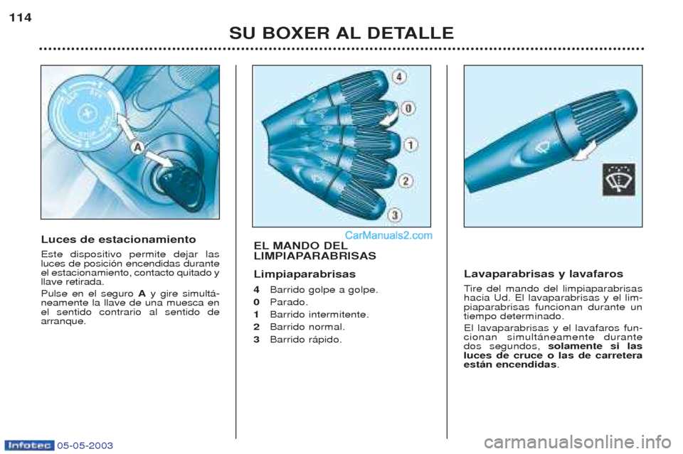 Peugeot Boxer 2003  Manual del propietario (in Spanish) 05-05-2003
SU BOXER AL DETALLE
114
EL MANDO DEL 
LIMPIAPARABRISAS Limpiaparabrisas  4
Barrido golpe a golpe.
0  Parado.
1  Barrido intermitente.
2  Barrido normal.  
3  Barrido r‡pido.
Lavaparabrisa