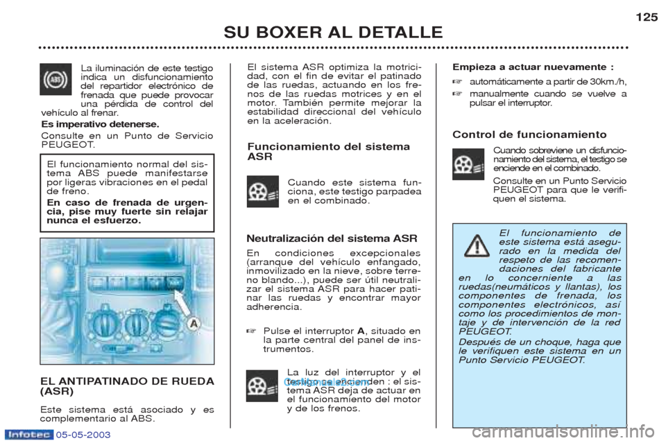 Peugeot Boxer 2003  Manual del propietario (in Spanish) 05-05-2003
El sistema ASR optimiza la motrici- dad, con el fin de evitar el patinadode las ruedas, actuando en los fre-nos de las ruedas motrices y en el
motor. TambiŽn permite mejorar laestabilidad 