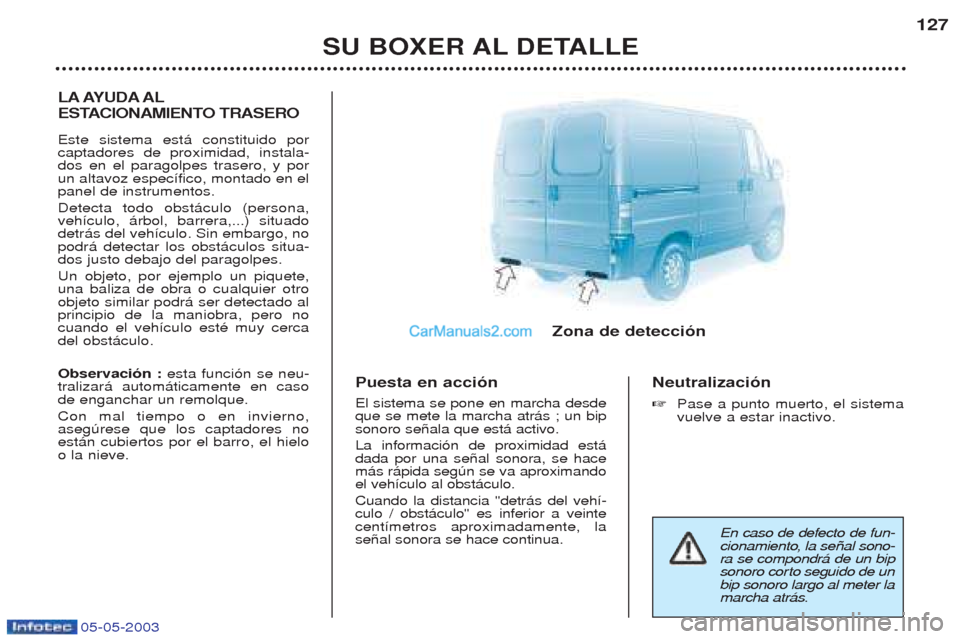 Peugeot Boxer 2003  Manual del propietario (in Spanish) 05-05-2003
SU BOXER AL DETALLE127
LA AYUDA AL 
ESTACIONAMIENTO TRASERO Este sistema est‡ constituido por captadores de proximidad, instala-dos en el paragolpes trasero, y porun altavoz espec’fico,