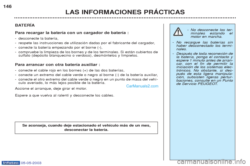 Peugeot Boxer 2003  Manual del propietario (in Spanish) 05-05-2003
LAS INFORMACIONES PRçCTICAS
146
BATERêA Para recargar la bater’a con un cargador de bater’a :  -
desconecte la bater’a,
- respete las instrucciones de utilizaci—n dadas por el fab