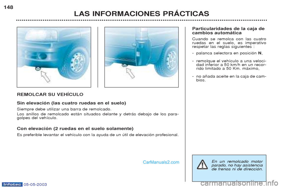 Peugeot Boxer 2003  Manual del propietario (in Spanish) 05-05-2003
REMOLCAR SU VEHêCULO Sin elevaci—n (las cuatro ruedas en el suelo) Siempre debe utilizar una barra de remolcado. Los anillos de remolcado est‡n situados delante y detr‡s debajo de lo