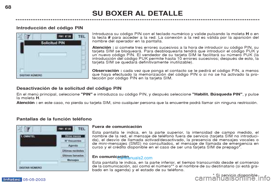 Peugeot Boxer 2003  Manual del propietario (in Spanish) 05-05-2003
SU BOXER AL DETALLE
68
Introducci—n del c—digo PIN Introduzca su c—digo PIN con el teclado numŽrico y valide pulsando la moleta  H o en
la tecla  # para acceder a la red. La conexi