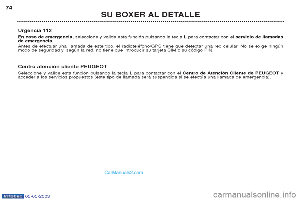 Peugeot Boxer 2003  Manual del propietario (in Spanish) 05-05-2003
SU BOXER AL DETALLE
74
Urgencia 112 En caso de emergencia,  seleccione y valide esta funci—n pulsando la tecla  Lpara contactar con el  servicio de llamadas
de emergencia .
Antes de efect