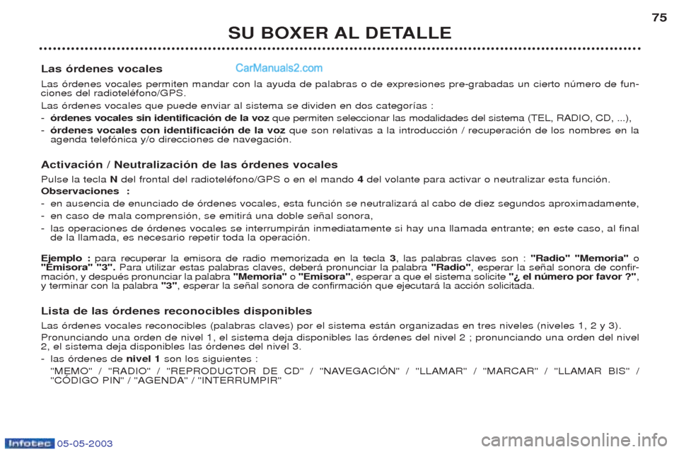 Peugeot Boxer 2003  Manual del propietario (in Spanish) 05-05-2003
SU BOXER AL DETALLE75
Las —rdenes vocales Las —rdenes vocales permiten mandar con la ayuda de palabras o de expresiones pre-grabadas un cierto nœmero de fun- ciones del radiotelŽfono/