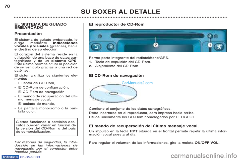 Peugeot Boxer 2003  Manual del propietario (in Spanish) 05-05-2003
SU BOXER AL DETALLE
78
EL SISTEMA DE GUIADO EMBARCADO Presentaci—n El sistema de guiado embarcado, le dirige mediante  indicaciones
vocales y visuales  (gr‡ficas), hacia
el destino de s