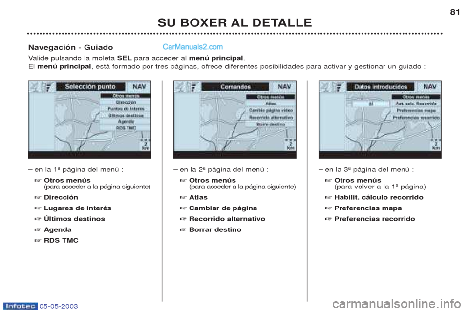 Peugeot Boxer 2003  Manual del propietario (in Spanish) 05-05-2003
SU BOXER AL DETALLE81
Ð
en la 1» p‡gina del menœ : ☞ Otros menœs  (para acceder a la p‡gina siguiente)
☞ Direcci—n
☞ Lugares de interŽs
☞ òltimos destinos
☞ Agenda
☞