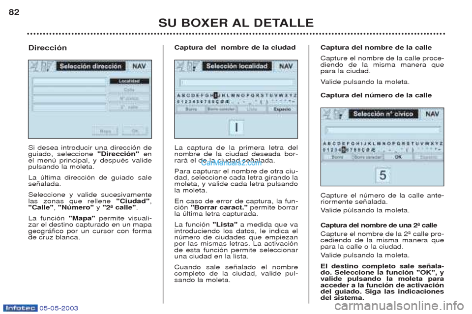 Peugeot Boxer 2003  Manual del propietario (in Spanish) 05-05-2003
SU BOXER AL DETALLE
82
Si desea introducir una direcci—n de guiado, seleccione 
"Direcci—n" en
el menœ principal, y despuŽs validepulsando la moleta. La œltima direcci—n de guiado 