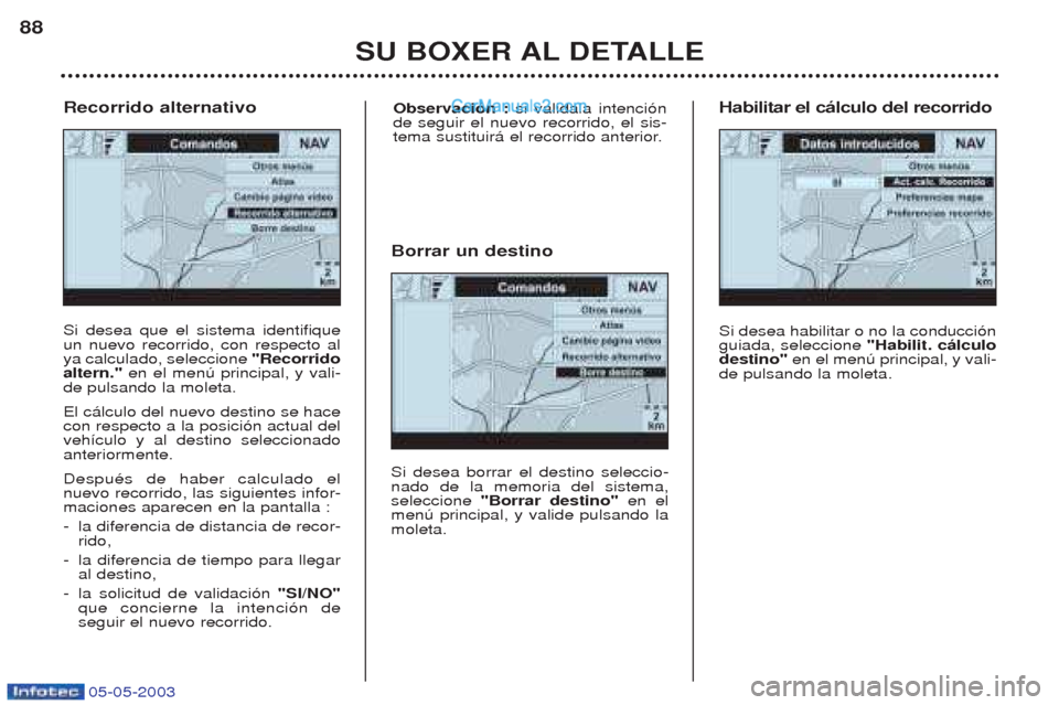Peugeot Boxer 2003  Manual del propietario (in Spanish) 05-05-2003
SU BOXER AL DETALLE
88
Si desea que el sistema identifique un nuevo recorrido, con respecto alya calculado, seleccione 
"Recorrido
altern." en el menœ principal, y vali-
de pulsando la mol