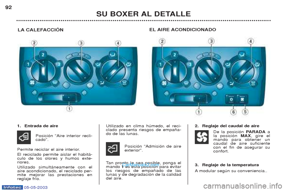 Peugeot Boxer 2003  Manual del propietario (in Spanish) 05-05-2003
SU BOXER AL DETALLE
92
LA CALEFACCIîN EL AIRE ACONDICIONADO
1. Entrada de aire
Posici—n "Aire interior recli- cado".
Permite reciclar el aire interior. El reciclado permite aislar el hab