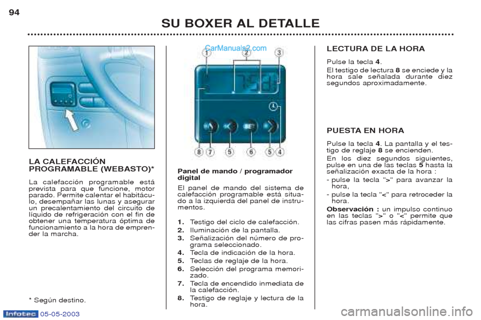 Peugeot Boxer 2003  Manual del propietario (in Spanish) 05-05-2003
SU BOXER AL DETALLE
94
LA CALEFACCIîN 
PROGRAMABLE (WEBASTO)* La calefacci—n programable est‡ prevista para que funcione, motorparado. Permite calentar el habit‡cu-lo, desempa–ar l