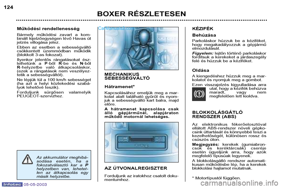 Peugeot Boxer 2003 Kezelési útmutató (in Hungarian) 05-05-2003
Működési rendellenesség
Bármely működési zavart a kom-
binált kijelzőegységen lévő Havas út
jelzés villogása jelez.
Ebben az esetben a sebességváltó
csökkent Peugeot Boxer 2003 Kezelési útmutató (in Hungarian) 05-05-2003
Működési rendellenesség
Bármely működési zavart a kom-
binált kijelzőegységen lévő Havas út
jelzés villogása jelez.
Ebben az esetben a sebességváltó
csökkent