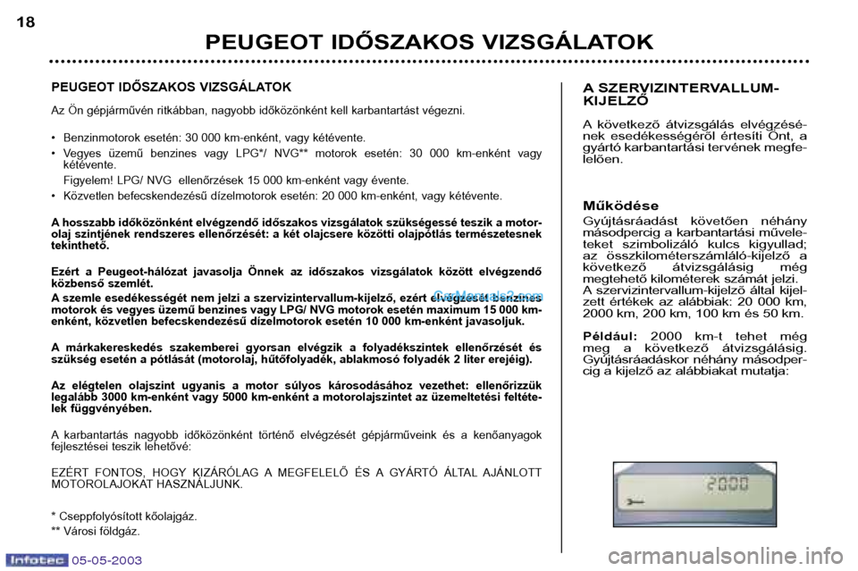 Peugeot Boxer 2003 Kezelési útmutató (in Hungarian) 05-05-2003
PEUGEOT IDŐSZAKOS VIZSGÁLATOK
Az Ön gépjárművén ritkábban, nagyobb időközönként kell karbantartást végezni.
• Benzinmotorok esetén: 30 000 km-enként, vagy kétévente.
Peugeot Boxer 2003 Kezelési útmutató (in Hungarian) 05-05-2003
PEUGEOT IDŐSZAKOS VIZSGÁLATOK
Az Ön gépjárművén ritkábban, nagyobb időközönként kell karbantartást végezni.
• Benzinmotorok esetén: 30 000 km-enként, vagy kétévente.