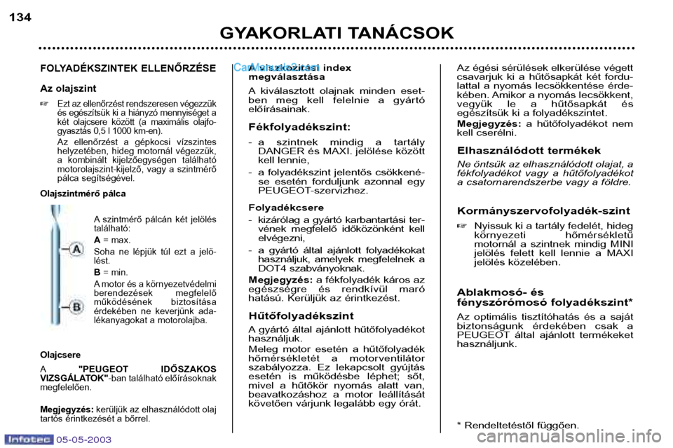 Peugeot Boxer 2003 Kezelési útmutató (in Hungarian) 05-05-2003
GYAKORLATI TANÁCSOK
134
FOLYADÉKSZINTEK ELLENŐRZÉSE
Az olajszint
Ezt az ellenőrzést rendszeresen végezzük
és egészítsük ki a hiányzó mennyiséget a
két olajcsere közö Peugeot Boxer 2003 Kezelési útmutató (in Hungarian) 05-05-2003
GYAKORLATI TANÁCSOK
134
FOLYADÉKSZINTEK ELLENŐRZÉSE
Az olajszint
Ezt az ellenőrzést rendszeresen végezzük
és egészítsük ki a hiányzó mennyiséget a
két olajcsere közö