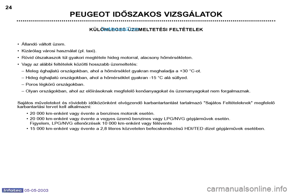Peugeot Boxer 2003 Kezelési útmutató (in Hungarian) 05-05-2003
KÜLÖNLEGES ÜZEMELTETÉSI FELTÉTELEK
• Állandó váltott üzem.
• Kizárólag városi használat (pl. taxi).
• Rövid útszakaszok túl gyakori megtétele hideg motorral, alacson Peugeot Boxer 2003 Kezelési útmutató (in Hungarian) 05-05-2003
KÜLÖNLEGES ÜZEMELTETÉSI FELTÉTELEK
• Állandó váltott üzem.
• Kizárólag városi használat (pl. taxi).
• Rövid útszakaszok túl gyakori megtétele hideg motorral, alacson