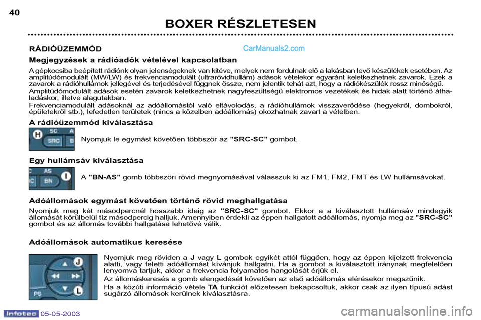 Peugeot Boxer 2003 Kezelési útmutató (in Hungarian) 05-05-2003
BOXER RÉSZLETESEN
40
RÁDIÓÜZEMMÓD
Megjegyzések a rádióadók vételével kapcsolatban
A gépkocsiba beépített rádiónk olyan jelenségeknek van kitéve, melyek nem fordulnak el Peugeot Boxer 2003 Kezelési útmutató (in Hungarian) 05-05-2003
BOXER RÉSZLETESEN
40
RÁDIÓÜZEMMÓD
Megjegyzések a rádióadók vételével kapcsolatban
A gépkocsiba beépített rádiónk olyan jelenségeknek van kitéve, melyek nem fordulnak el