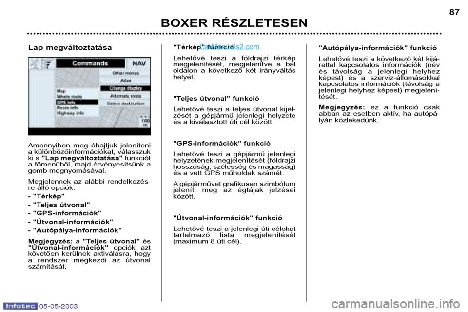 Peugeot Boxer 2003 Kezelési útmutató (in Hungarian) 05-05-2003
BOXER RÉSZLETESEN87
Amennyiben meg óhajtjuk jeleníteni
a különbözőinformációkat, válasszuk
ki a
"Lap megváltoztatása" funkciót
a főmenüből, majd érvényesítsünk a
go Peugeot Boxer 2003 Kezelési útmutató (in Hungarian) 05-05-2003
BOXER RÉSZLETESEN87
Amennyiben meg óhajtjuk jeleníteni
a különbözőinformációkat, válasszuk
ki a
"Lap megváltoztatása" funkciót
a főmenüből, majd érvényesítsünk a
go