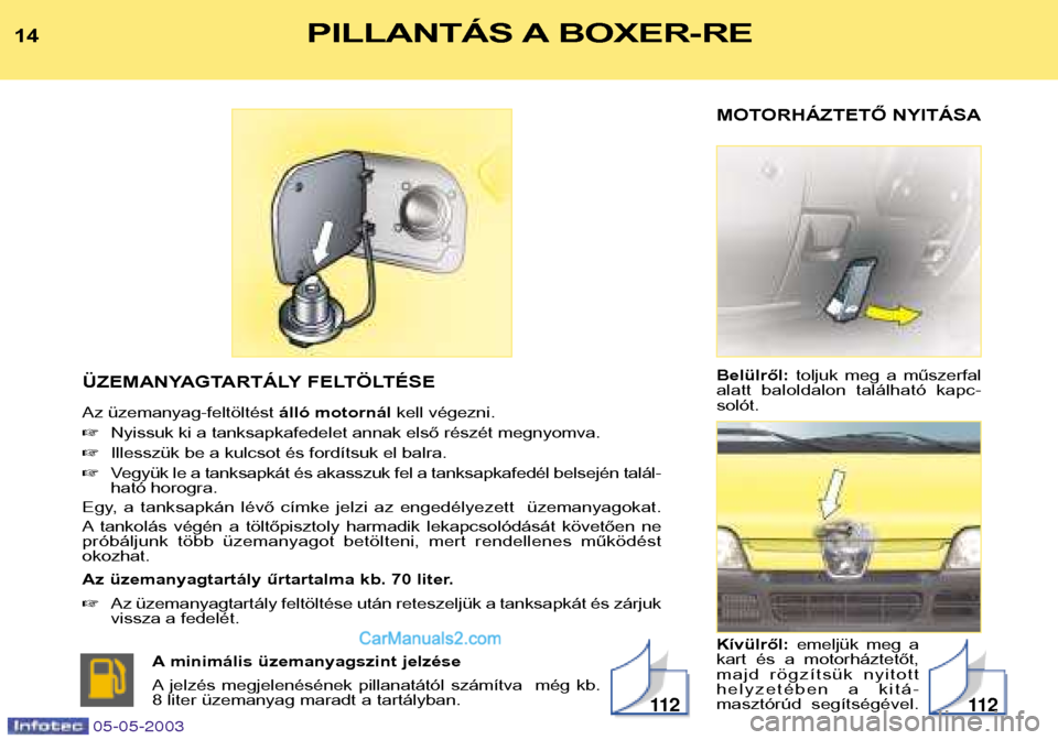 Peugeot Boxer 2003 Kezelési útmutató (in Hungarian) MOTORHÁZTETŐ NYITÁSA Belülről:toljuk meg a műszerfal
alatt baloldalon található kapc- solót. Kívülről: emeljük meg a
kart és a motorháztetőt,
majd rögzítsük nyitott
h Peugeot Boxer 2003 Kezelési útmutató (in Hungarian) MOTORHÁZTETŐ NYITÁSA Belülről:toljuk meg a műszerfal
alatt baloldalon található kapc- solót. Kívülről: emeljük meg a
kart és a motorháztetőt,
majd rögzítsük nyitott
h