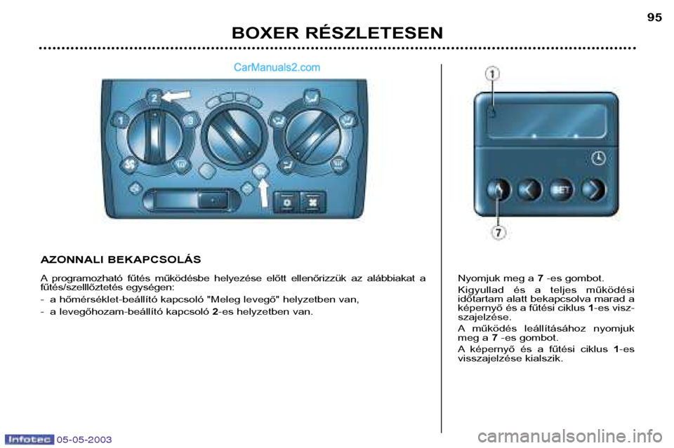 Peugeot Boxer 2003  Kezelési útmutató (in Hungarian) 05-05-2003
BOXER RÉSZLETESEN95
AZONNALI BEKAPCSOLÁS 
A programozható  fűtés  működésbe  helyezése  előtt  ellenőrizzük  az  alábbiakat  a 
fűtés/szelllőztetés egységen: 
- a hőmérs