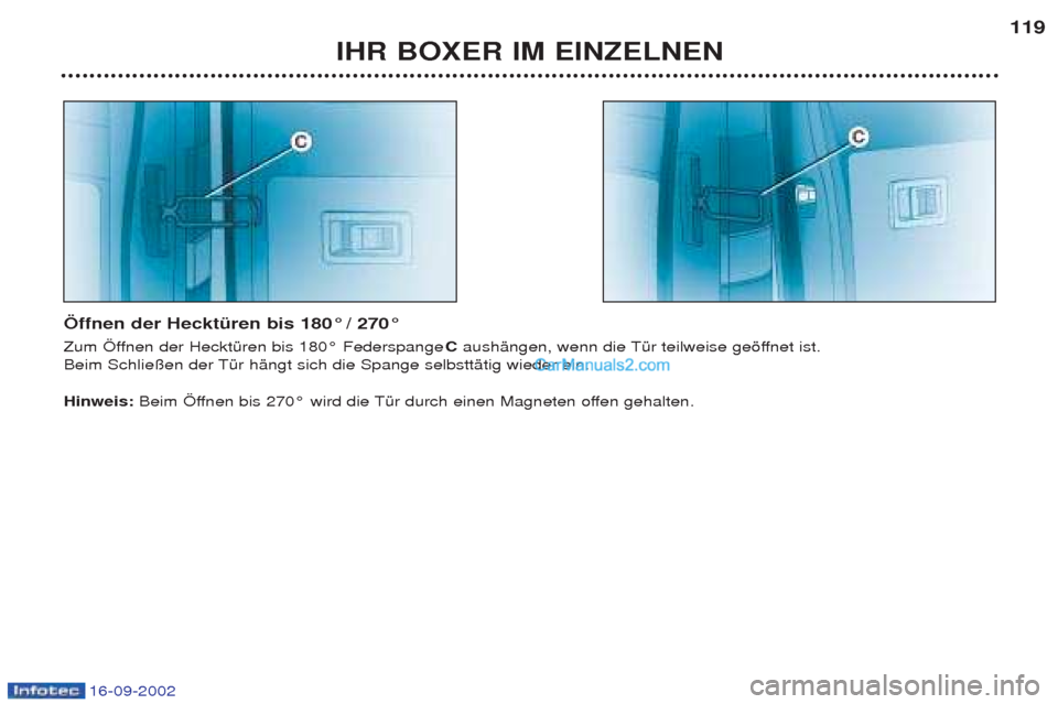 Peugeot Boxer 2002.5  Betriebsanleitung (in German) 16-09-2002
IHR BOXER IM EINZELNEN119
Öffnen der Hecktüren bis 180° / 270° 
Zum …ffnen der HecktŸren bis 180¡ Federspange  C aushŠngen, wenn die TŸr teilweise gešffnet ist. 
Beim Schlie§en 