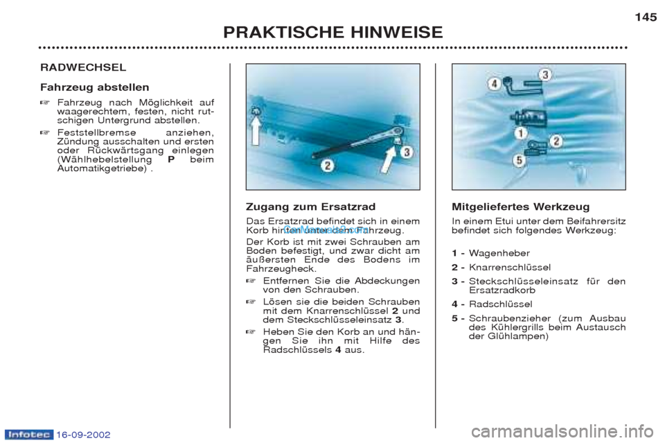 Peugeot Boxer 2002.5  Betriebsanleitung (in German) 16-09-2002
PRAKTISCHE HINWEISE145
RADWECHSEL Fahrzeug abstellen  ☞
Fahrzeug nach Mšglichkeit auf waagerechtem, festen, nicht rut-schigen Untergrund abstellen. 
☞ Feststellbremse anziehen,ZŸndung